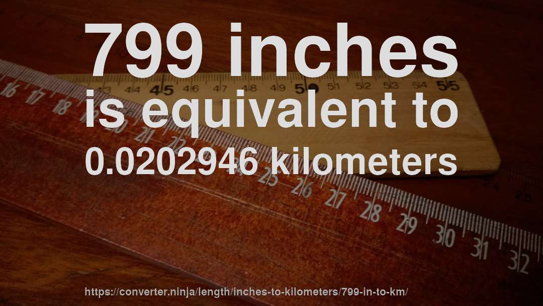 799 inches is equivalent to 0.0202946 kilometers