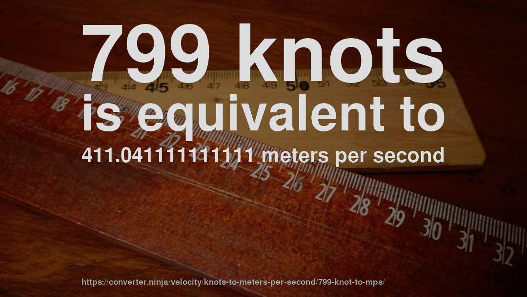 799 knots is equivalent to 411.041111111111 meters per second
