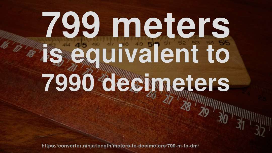 799 meters is equivalent to 7990 decimeters