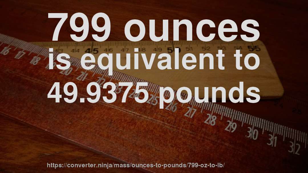 799 ounces is equivalent to 49.9375 pounds