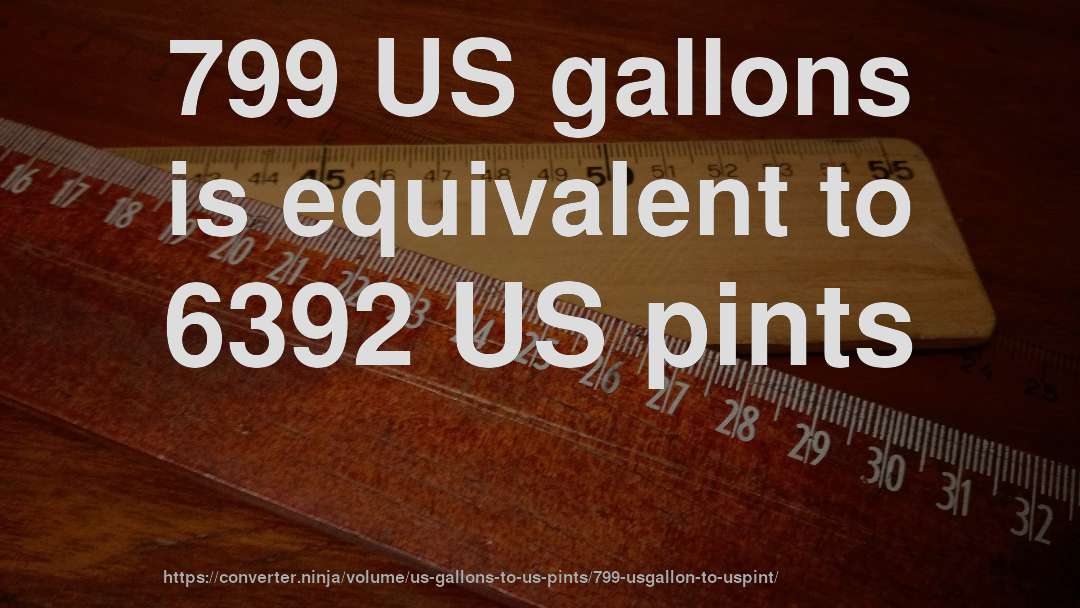 799 US gallons is equivalent to 6392 US pints