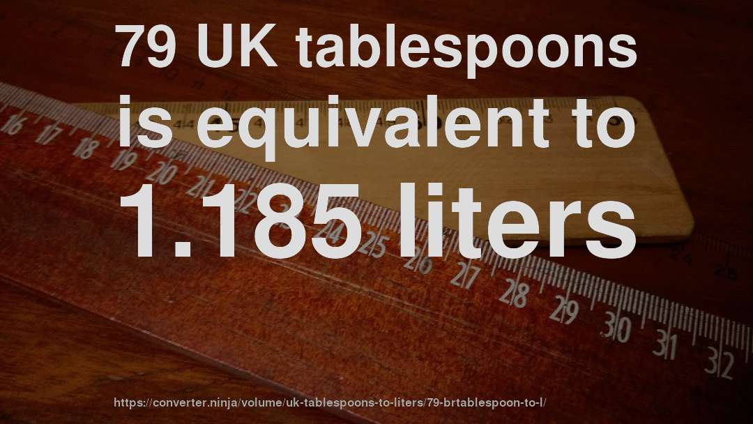 79 UK tablespoons is equivalent to 1.185 liters