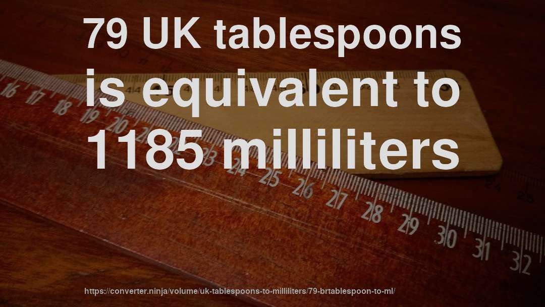 79 UK tablespoons is equivalent to 1185 milliliters