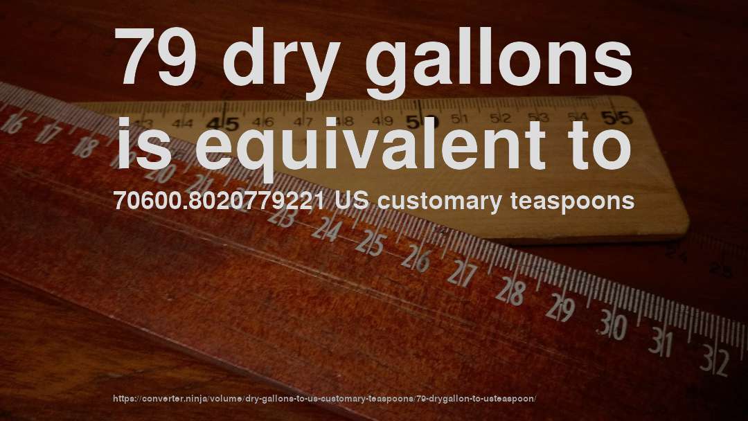 79 dry gallons is equivalent to 70600.8020779221 US customary teaspoons