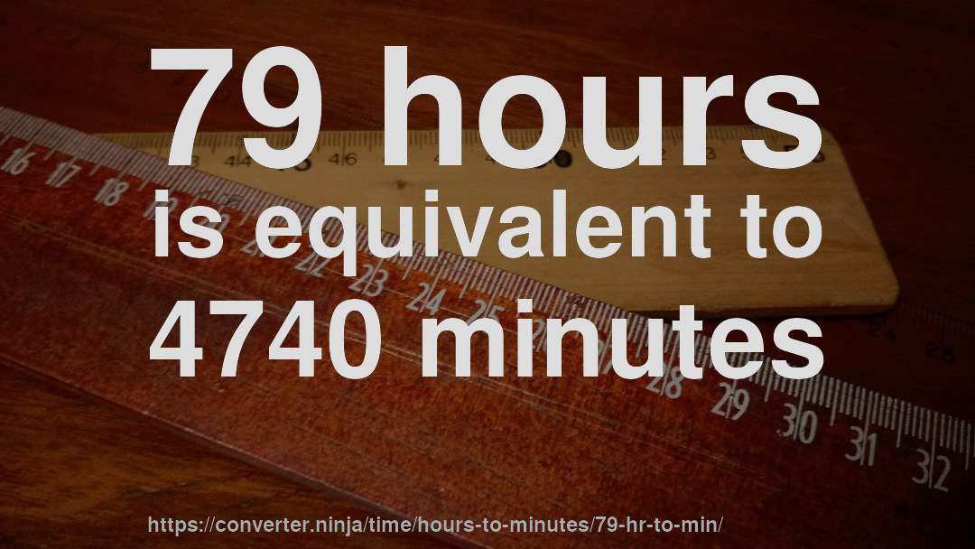 79 hours is equivalent to 4740 minutes