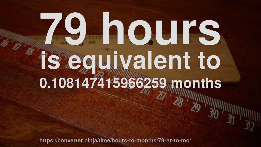 79 hours is equivalent to 0.108147415966259 months