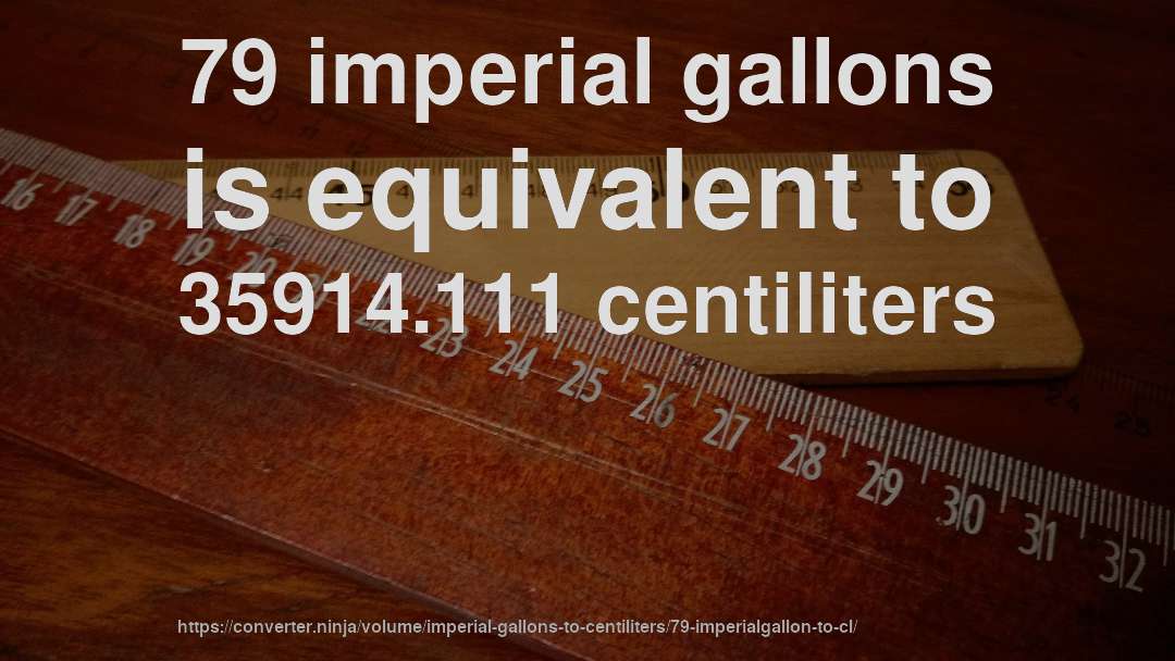 79 imperial gallons is equivalent to 35914.111 centiliters