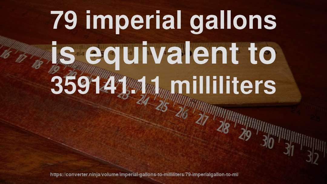 79 imperial gallons is equivalent to 359141.11 milliliters