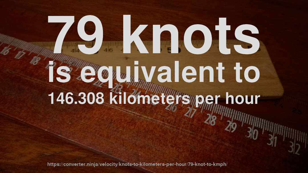 79 knots is equivalent to 146.308 kilometers per hour