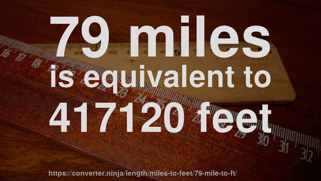 79 miles is equivalent to 417120 feet