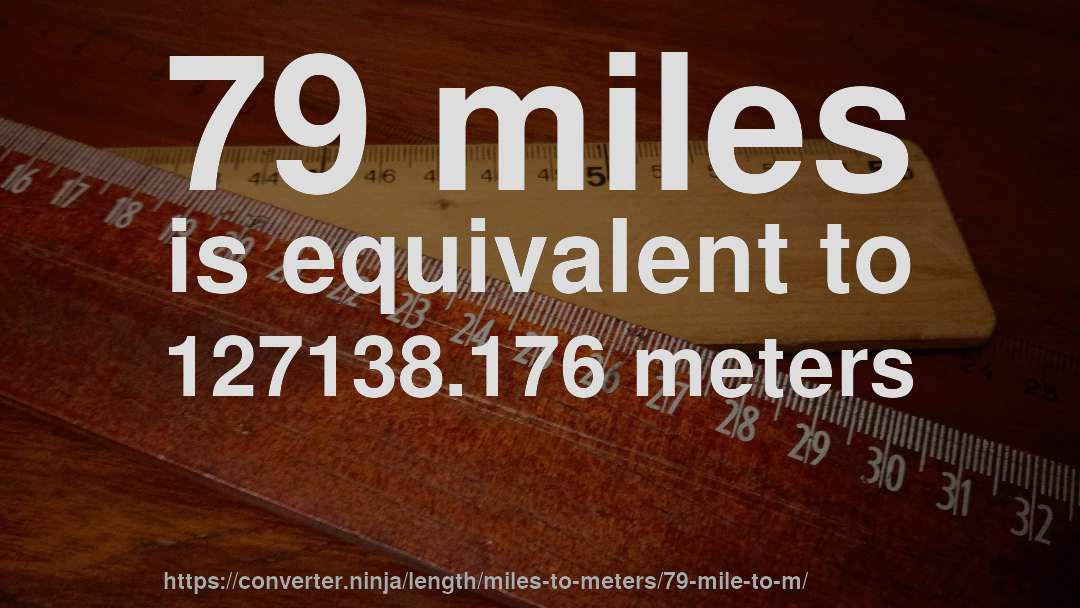 79 miles is equivalent to 127138.176 meters