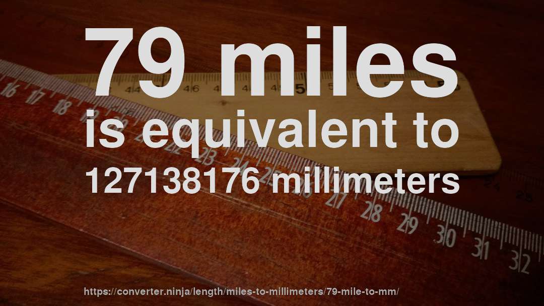 79 miles is equivalent to 127138176 millimeters
