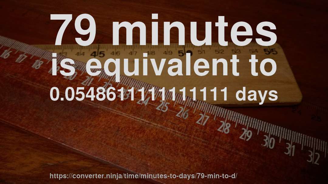 79 minutes is equivalent to 0.0548611111111111 days