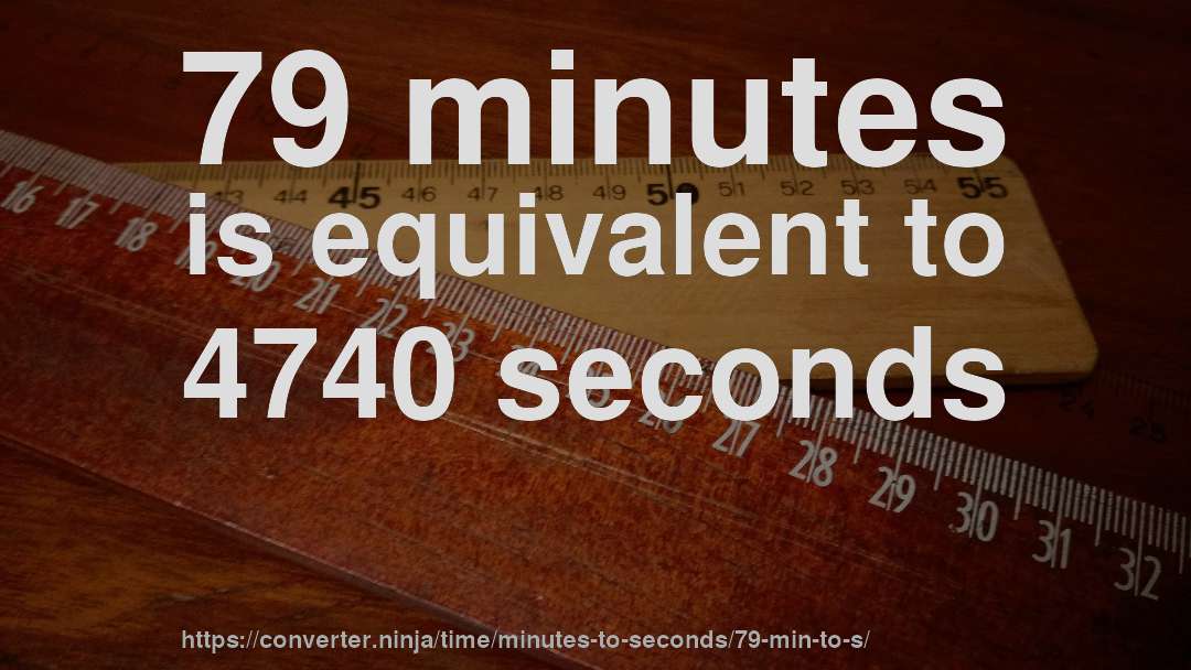 79 minutes is equivalent to 4740 seconds