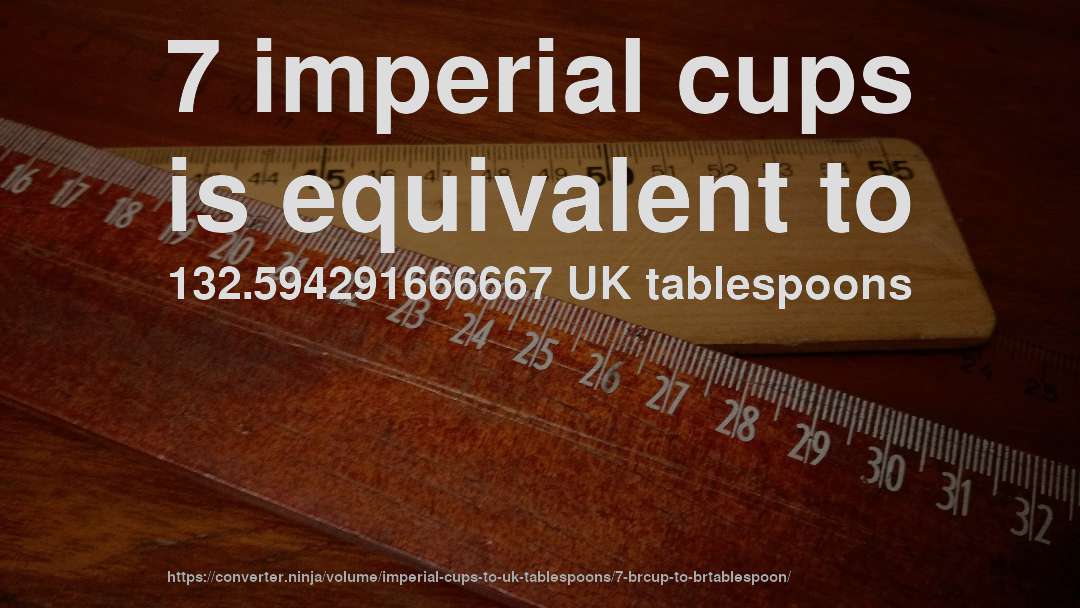 7 imperial cups is equivalent to 132.594291666667 UK tablespoons