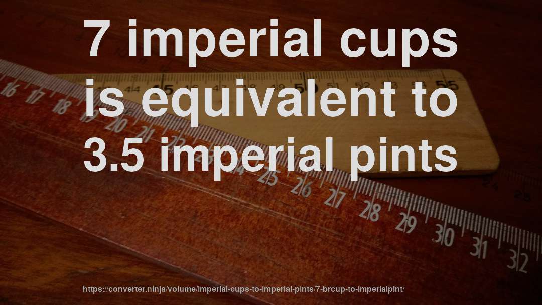 7 imperial cups is equivalent to 3.5 imperial pints