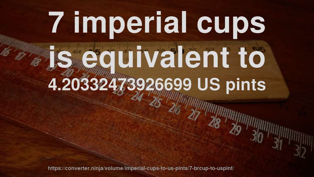 7 imperial cups is equivalent to 4.20332473926699 US pints