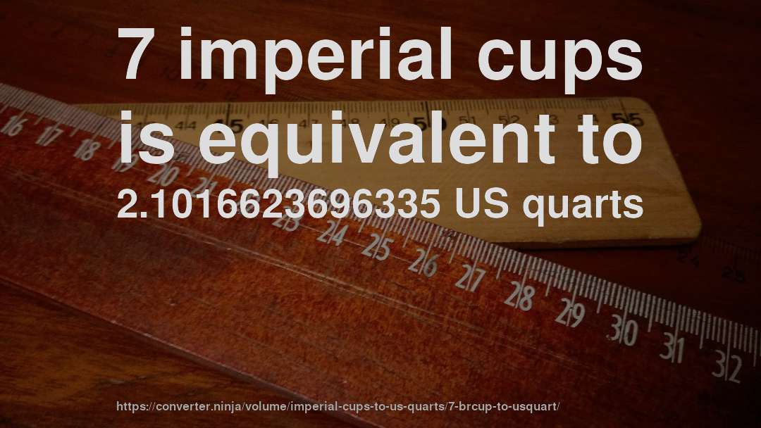7 imperial cups is equivalent to 2.1016623696335 US quarts