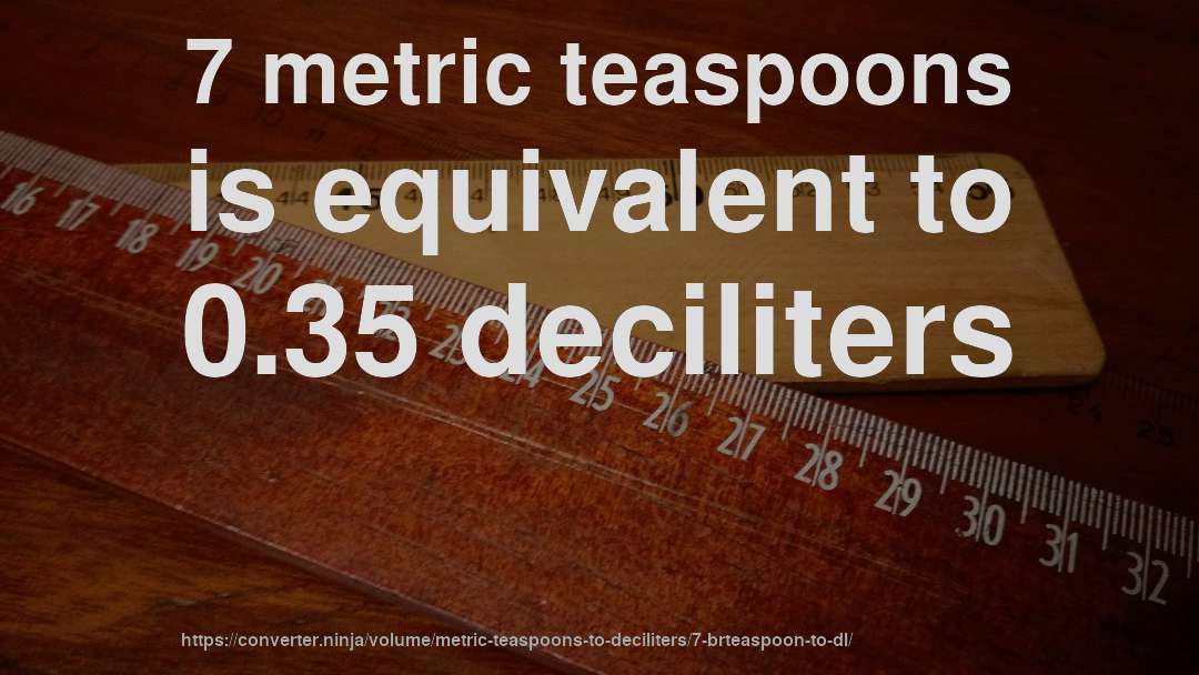 7 metric teaspoons is equivalent to 0.35 deciliters