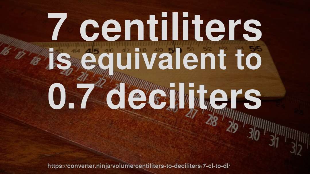7 centiliters is equivalent to 0.7 deciliters