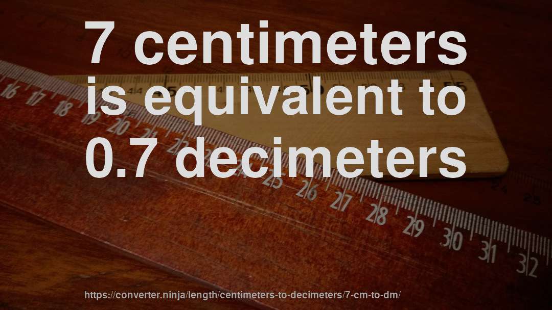 7 centimeters is equivalent to 0.7 decimeters