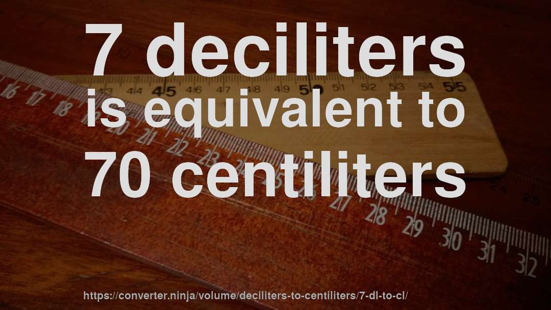 7 deciliters is equivalent to 70 centiliters