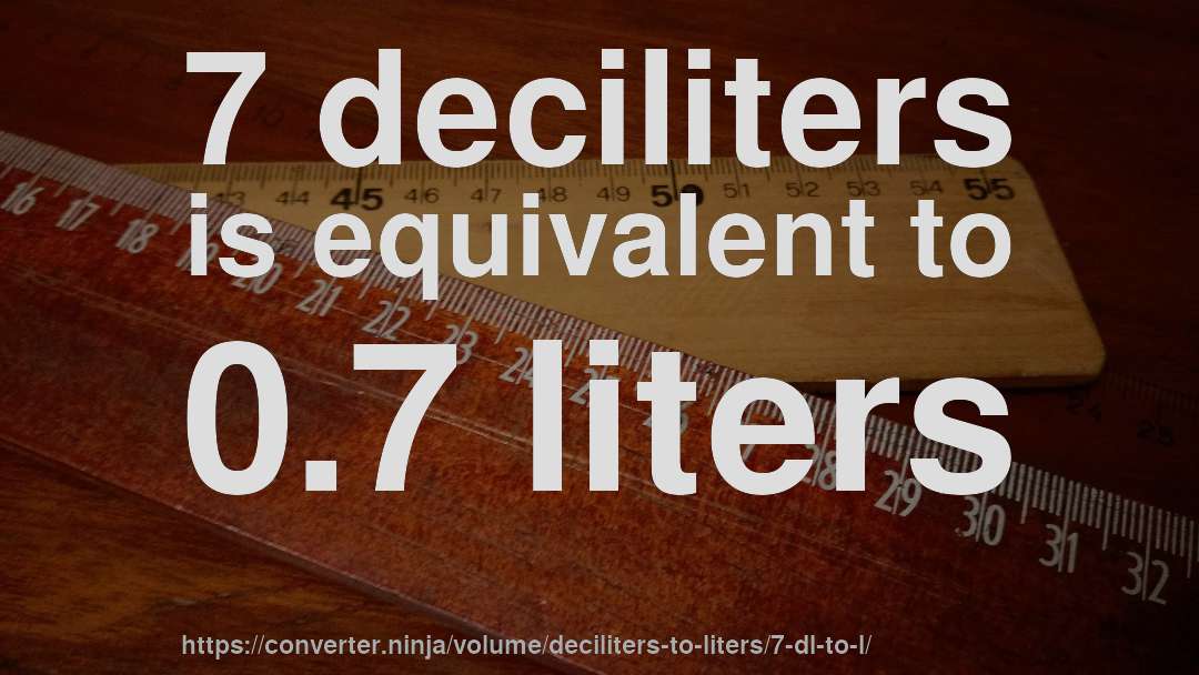 7 deciliters is equivalent to 0.7 liters