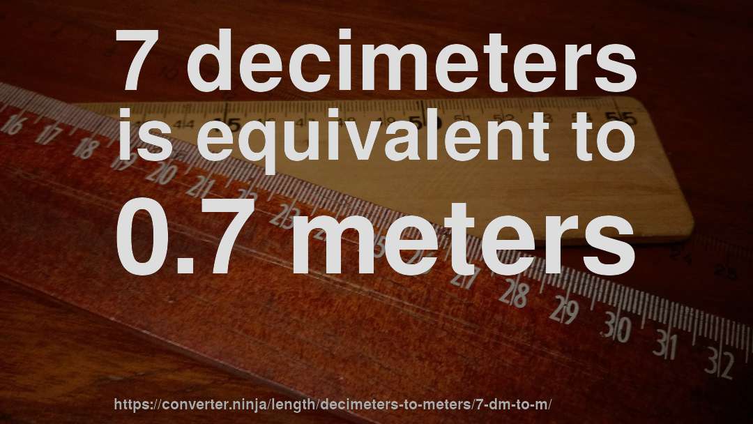 7 decimeters is equivalent to 0.7 meters