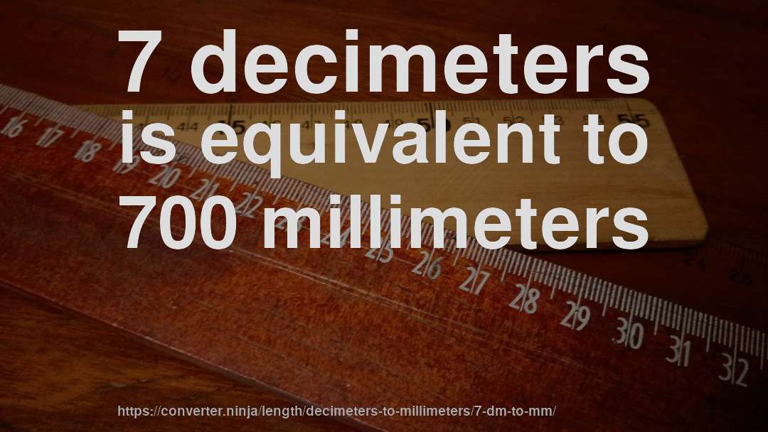 7 decimeters is equivalent to 700 millimeters