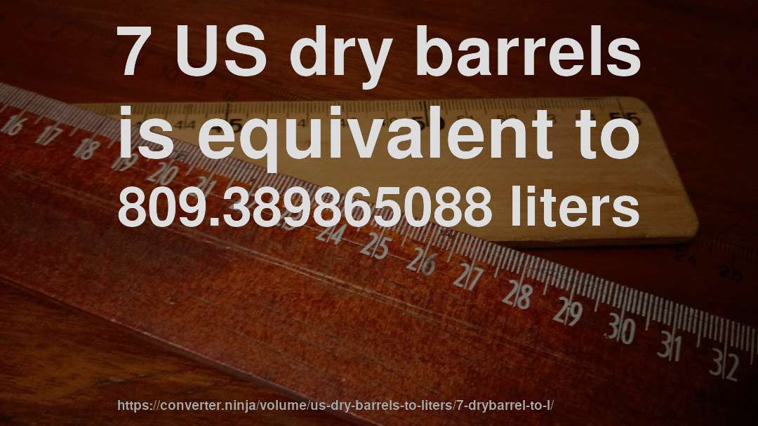 7 US dry barrels is equivalent to 809.389865088 liters