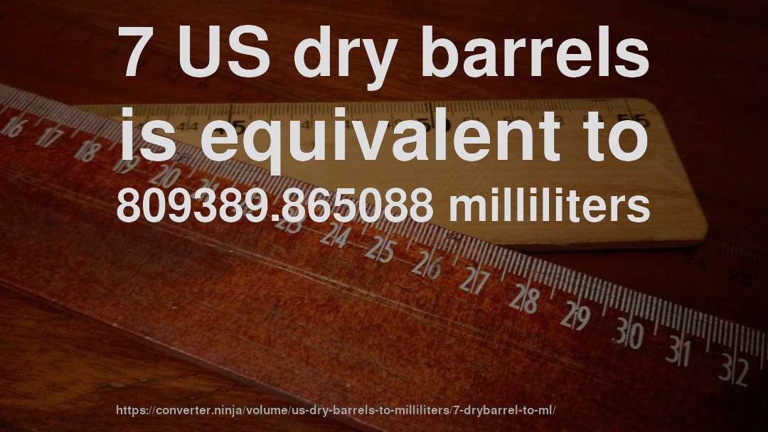 7 US dry barrels is equivalent to 809389.865088 milliliters