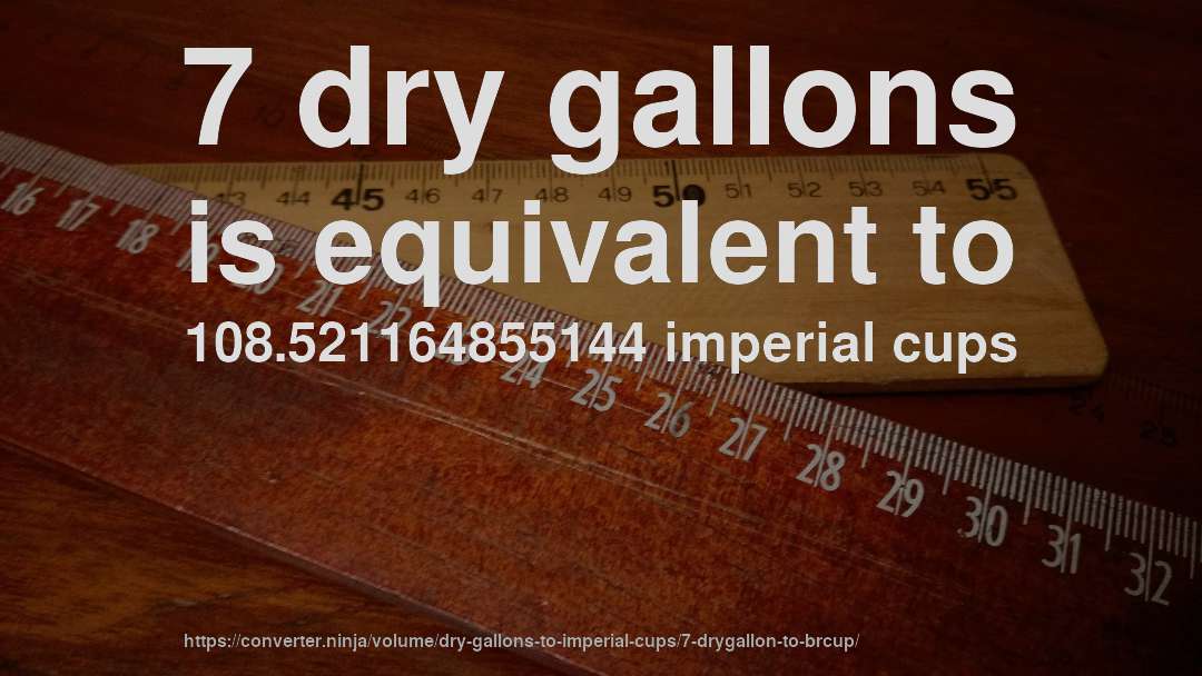 7 dry gallons is equivalent to 108.521164855144 imperial cups