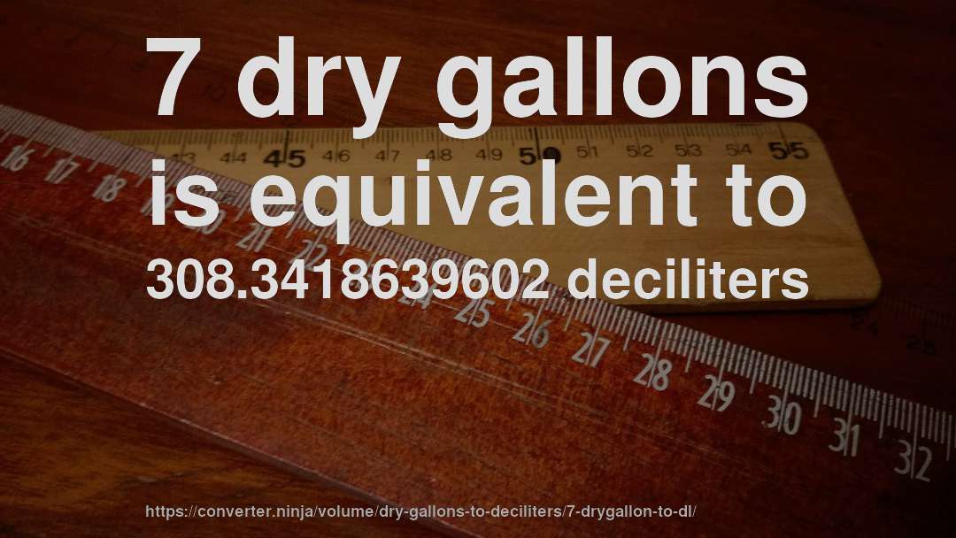 7 dry gallons is equivalent to 308.3418639602 deciliters