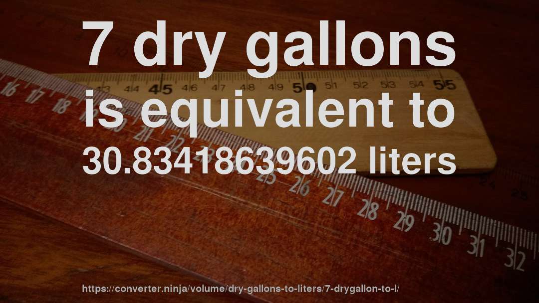 7 dry gallons is equivalent to 30.83418639602 liters