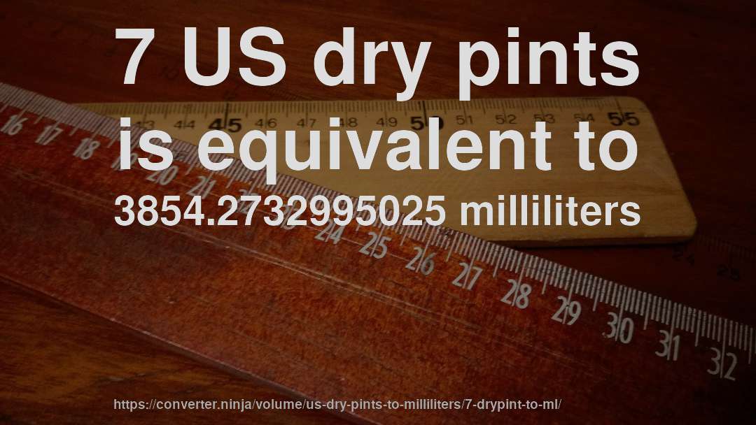 7 US dry pints is equivalent to 3854.2732995025 milliliters