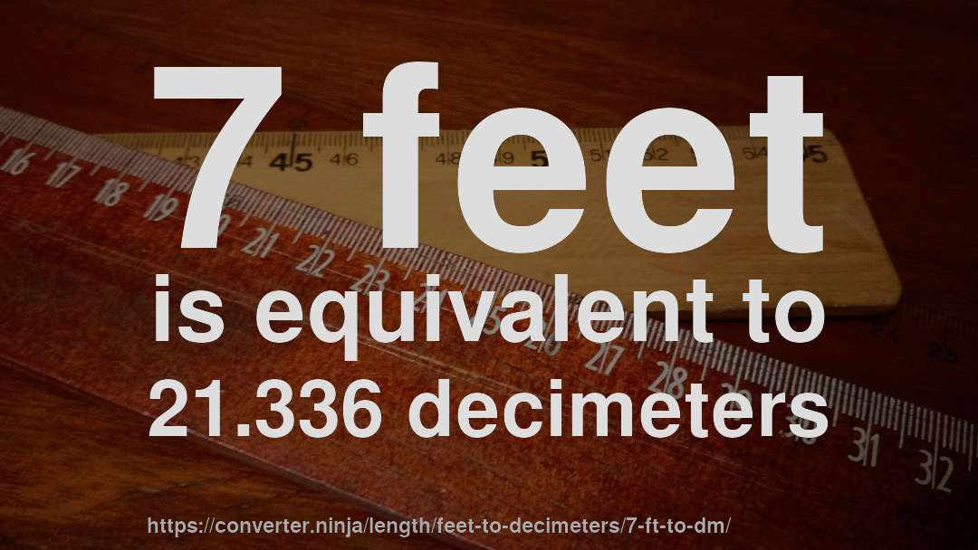 7 feet is equivalent to 21.336 decimeters