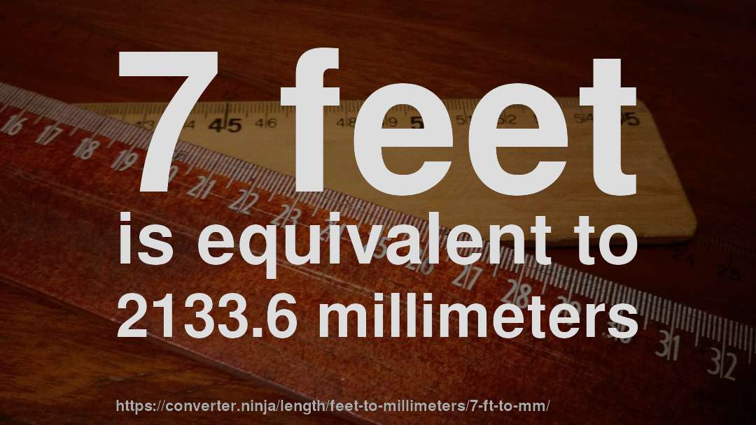 7 feet is equivalent to 2133.6 millimeters