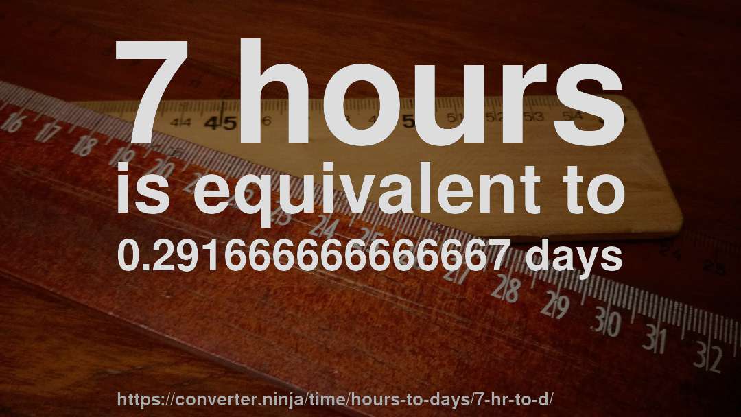 7 hours is equivalent to 0.291666666666667 days