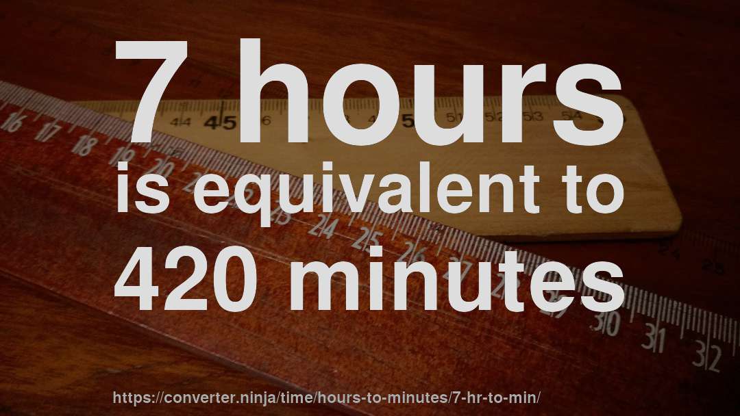 7 hours is equivalent to 420 minutes