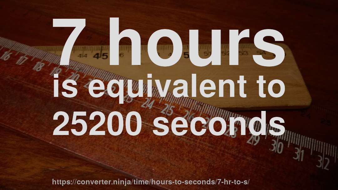 7 hours is equivalent to 25200 seconds