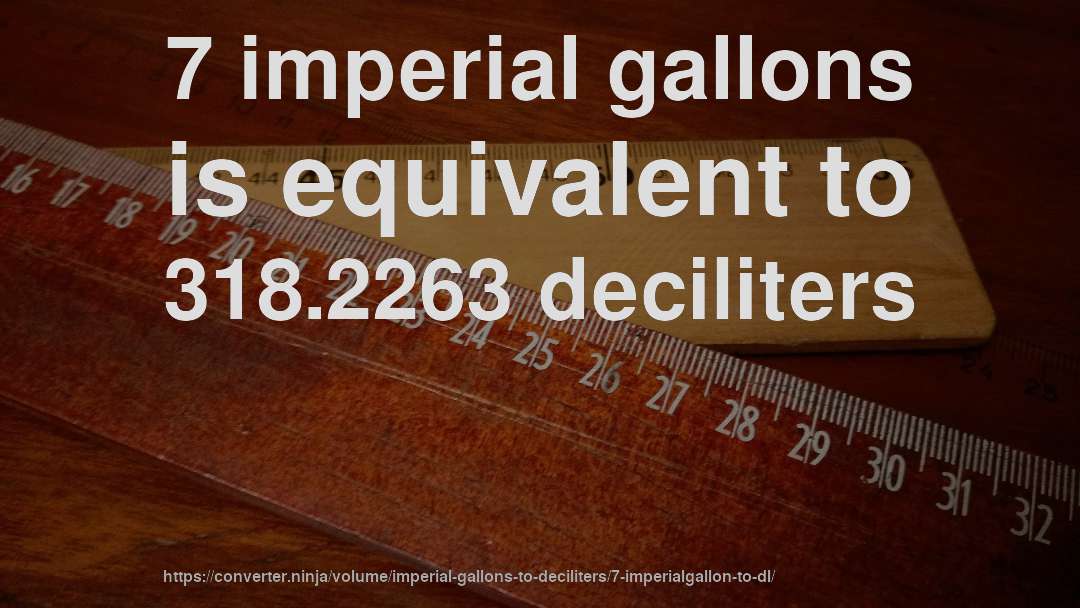 7 imperial gallons is equivalent to 318.2263 deciliters