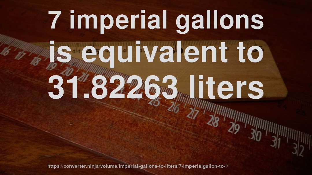 7 imperial gallons is equivalent to 31.82263 liters