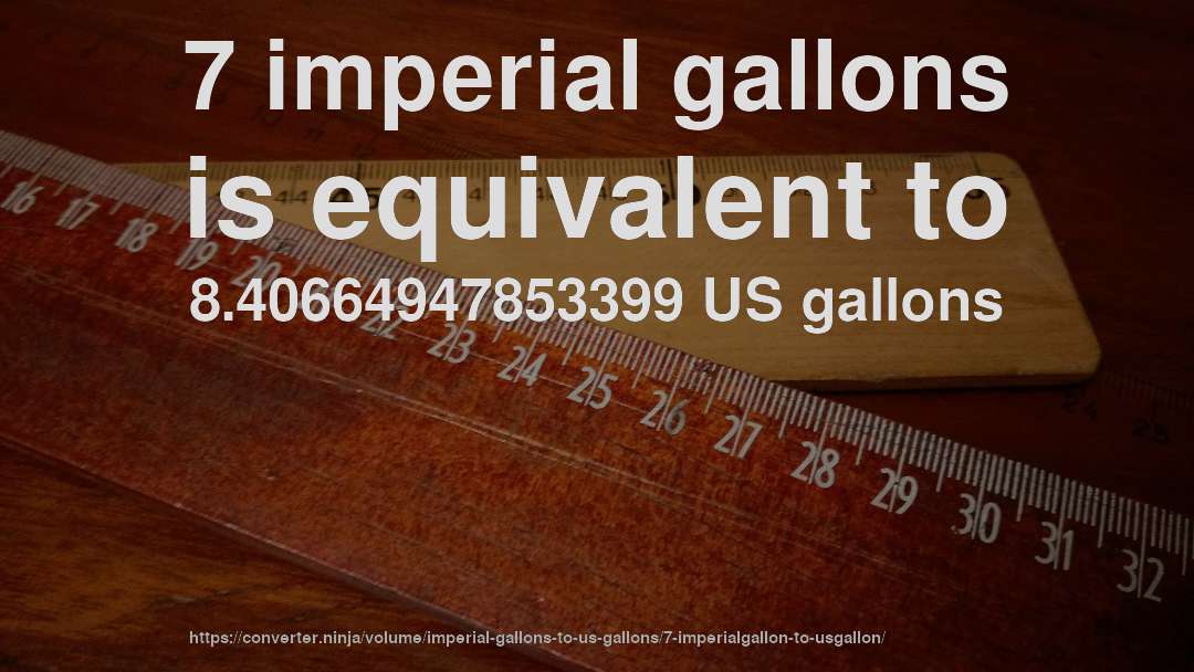 7 imperial gallons is equivalent to 8.40664947853399 US gallons