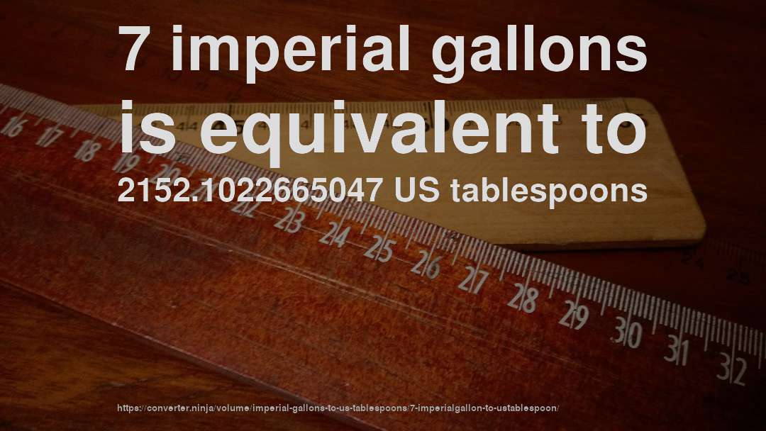 7 imperial gallons is equivalent to 2152.1022665047 US tablespoons