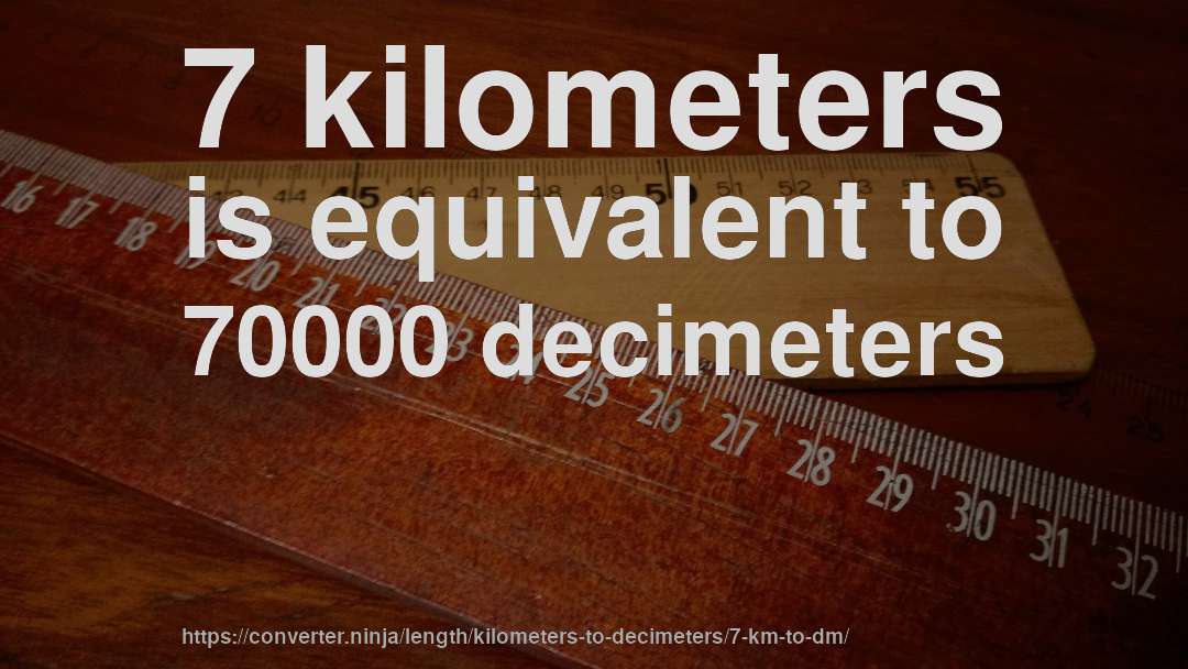 7 kilometers is equivalent to 70000 decimeters