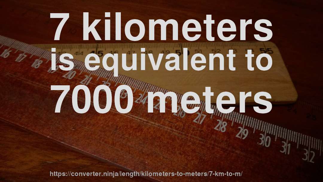 7 kilometers is equivalent to 7000 meters