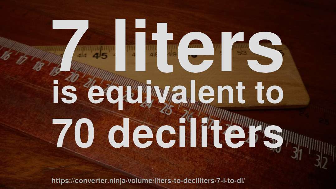 7 liters is equivalent to 70 deciliters