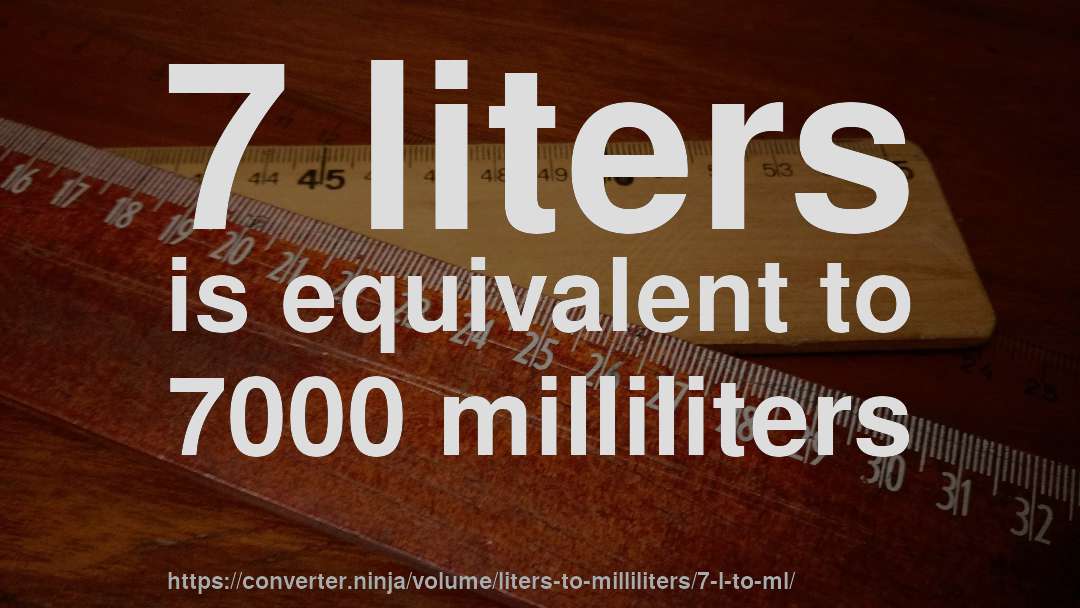7 liters is equivalent to 7000 milliliters