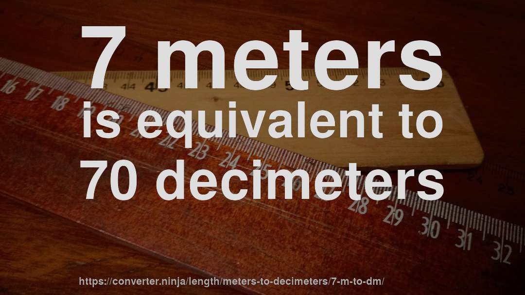 7 meters is equivalent to 70 decimeters