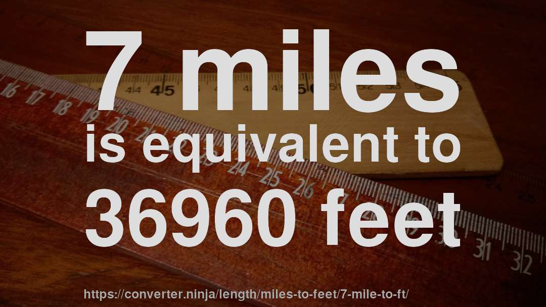 7 miles is equivalent to 36960 feet